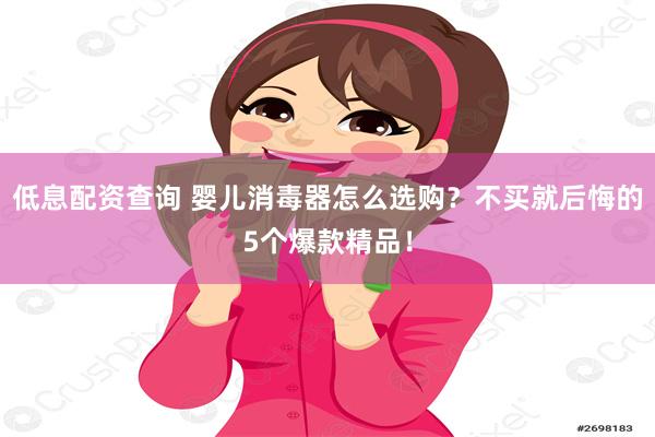 低息配资查询 婴儿消毒器怎么选购？不买就后悔的5个爆款精品！