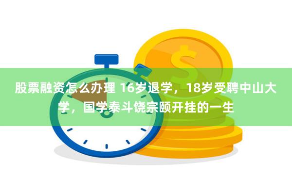 股票融资怎么办理 16岁退学，18岁受聘中山大学，国学泰斗饶宗颐开挂的一生