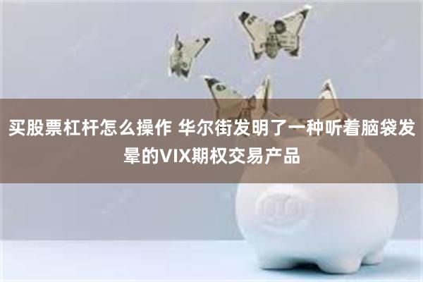 买股票杠杆怎么操作 华尔街发明了一种听着脑袋发晕的VIX期权交易产品