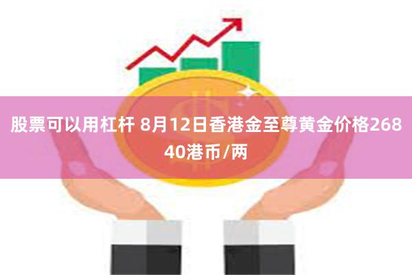 股票可以用杠杆 8月12日香港金至尊黄金价格26840港币/两