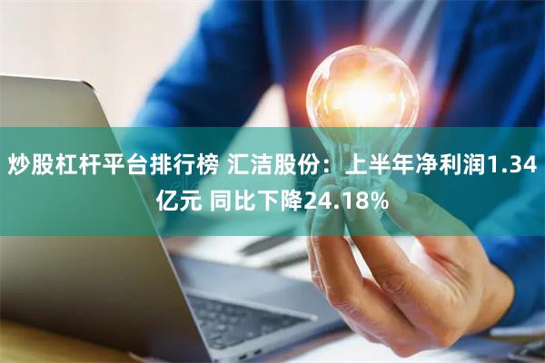 炒股杠杆平台排行榜 汇洁股份：上半年净利润1.34亿元 同比下降24.18%