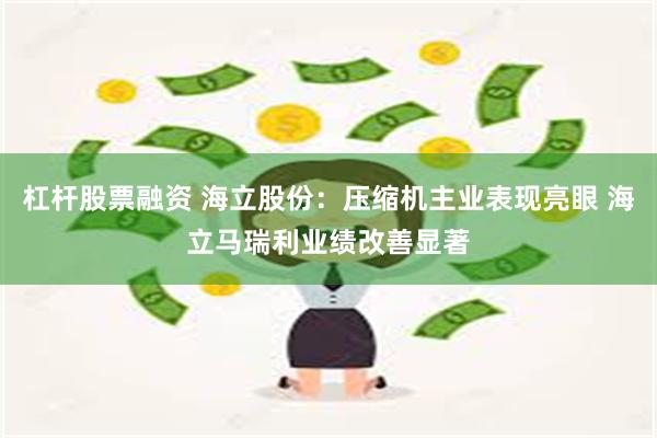 杠杆股票融资 海立股份：压缩机主业表现亮眼 海立马瑞利业绩改善显著