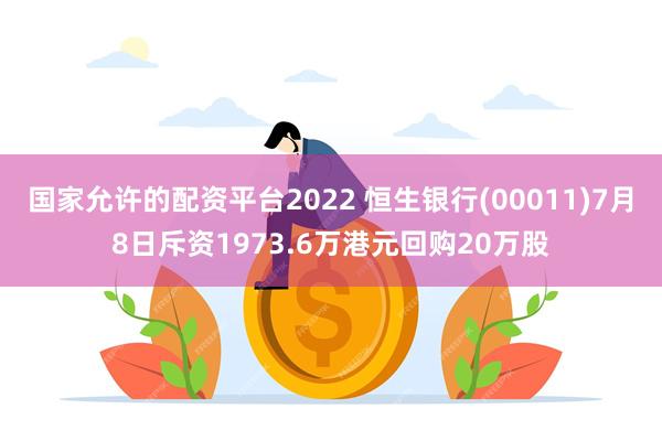 国家允许的配资平台2022 恒生银行(00011)7月8日斥资1973.6万港元回购20万股