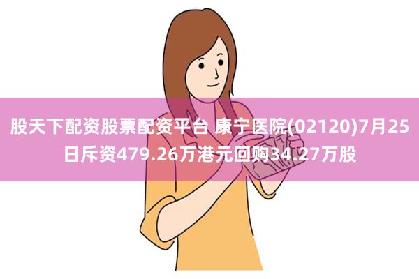 股天下配资股票配资平台 康宁医院(02120)7月25日斥资479.26万港元回购34.27万股