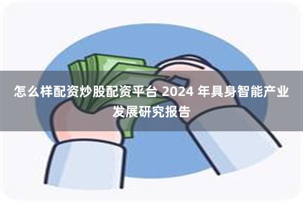 怎么样配资炒股配资平台 2024 年具身智能产业发展研究报告