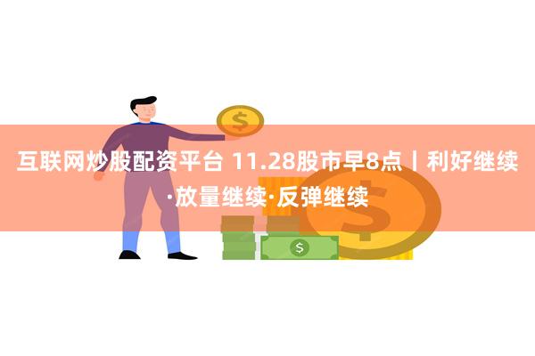 互联网炒股配资平台 11.28股市早8点丨利好继续·放量继续·反弹继续