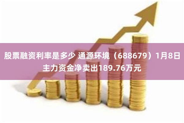 股票融资利率是多少 通源环境（688679）1月8日主力资金净卖出189.76万元