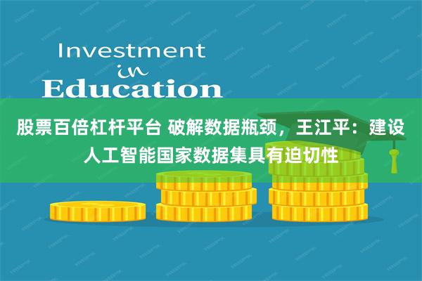 股票百倍杠杆平台 破解数据瓶颈，王江平：建设人工智能国家数据集具有迫切性